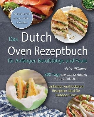 Das Dutch Oven Rezeptbuch für Anfänger, Berufstätige und Faule 2021 - Peter Wagner