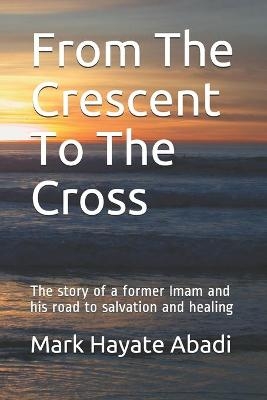 From The Crescent To The Cross - Mark Hayate Abadi