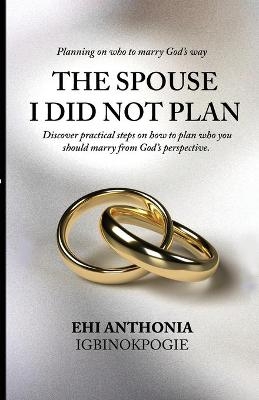The Spouse I Did Not Plan - Ehi Anthonia Igbinokpogie