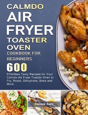 CalmDo Air Fryer Toaster Oven Cookbook for Beginners - Dannie Carr