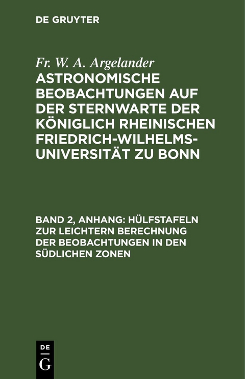 Fr. W. A. Argelander: Astronomische Beobachtungen auf der Sternwarte... / Hülfstafeln zur leichtern Berechnung der Beobachtungen in den südlichen Zonen - Fr. W. A. Argelander