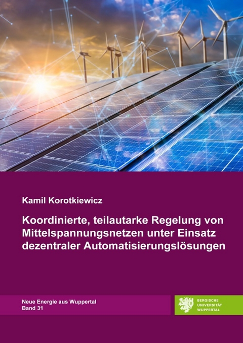 Neue Energie aus Wuppertal / Koordinierte, teilautarke Regelung von Mittelspannungsnetzen unter Einsatz dezentraler Automatisierungslösungen - Kamil Korotkiewicz