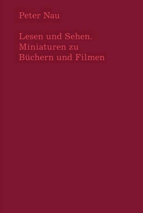 Lesen und Sehen. Miniaturen zu Büchern und Filmen - Peter Nau