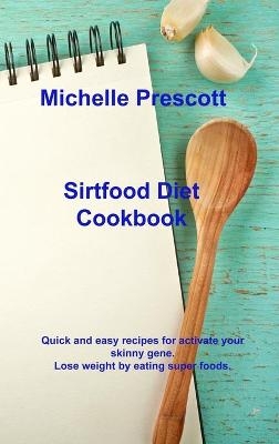 Sirtfood Diet Cookbook - Michelle Prescott