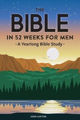 The Bible in 52 Weeks for Men - Josh Laxton