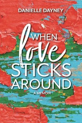 When Love Sticks Around - Danielle Dayney