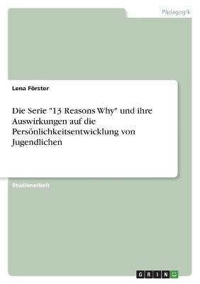 Die Serie "13 Reasons Why" und ihre Auswirkungen auf die Persönlichkeitsentwicklung von Jugendlichen - Lena Förster