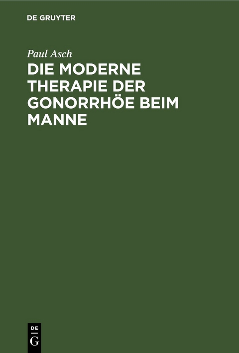 Die moderne Therapie der Gonorrhöe beim Manne - Paul Asch