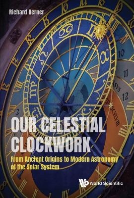 Our Celestial Clockwork: From Ancient Origins To Modern Astronomy Of The Solar System - Richard Kerner