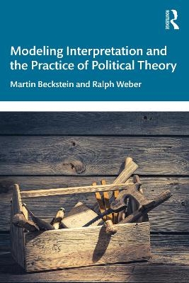 Modeling Interpretation and the Practice of Political Theory - Martin Beckstein, Ralph Weber