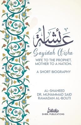 A'isha; Wife to the Prophet, Mother to a Nation - Muhammad Sa'id Ramadan Al-Bouti