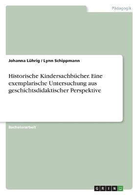 Historische Kindersachbücher. Eine exemplarische Untersuchung aus geschichtsdidaktischer Perspektive - Johanna Lührig, Lynn Schippmann