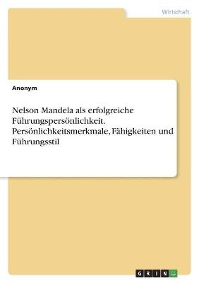 Nelson Mandela als erfolgreiche FÃ¼hrungspersÃ¶nlichkeit. PersÃ¶nlichkeitsmerkmale, FÃ¤higkeiten und FÃ¼hrungsstil -  Anonymous