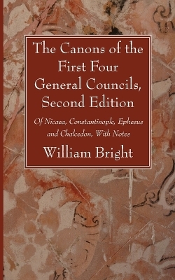 The Canons of the First Four General Councils, Second Edition - William Bright