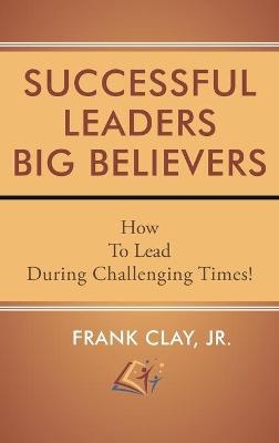 Successful Leaders Big Believers - Frank Clay