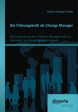Die Führungskraft als Change Manager: Die Entwicklung des mittleren Managements zu Gestaltern von Veränderungsprozessen - Pamela Hildegard Weber