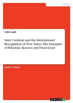 State Creation and the International Recognition of New States. The Examples of Palestine, Kosovo and Timor-Leste - Tahir Lushi