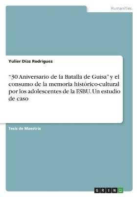 Â¿30 Aniversario de la Batalla de GuisaÂ¿ y el consumo de la memoria histÃ³rico-cultural por los adolescentes de la ESBU. Un estudio de caso - Yulier DÃ­az RodrÃ­guez