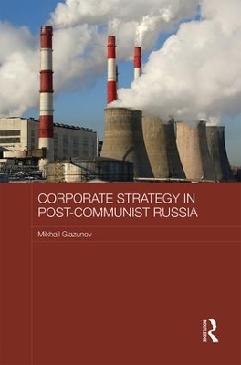 Corporate Strategy in Post-Communist Russia - Mikhail Glazunov