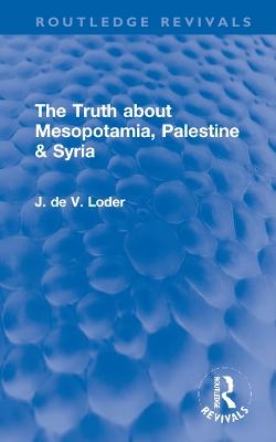 The Truth about Mesopotamia, Palestine & Syria - J. de V. Loder