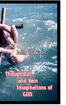 Thoughts of and Vain Imaginations of God. - John C Burt