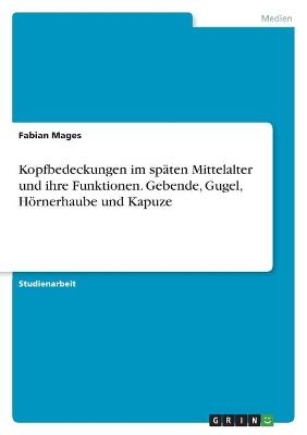 Kopfbedeckungen im spÃ¤ten Mittelalter und ihre Funktionen. Gebende, Gugel, HÃ¶rnerhaube und Kapuze - Fabian Mages