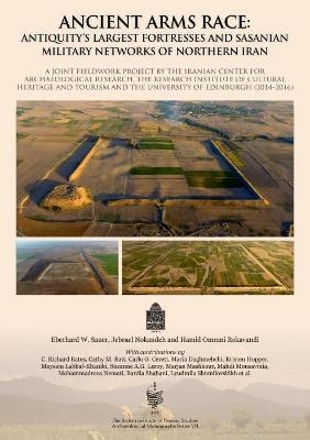 Ancient Arms Race: Antiquity's Largest Fortresses and Sasanian Military Networks of Northern Iran - Eberhard Sauer, Jebrael Nokandeh, Hamid Omrani Rekavandi