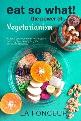 Eat So What! The Power of Vegetarianism (Revised and Updated) - La Fonceur