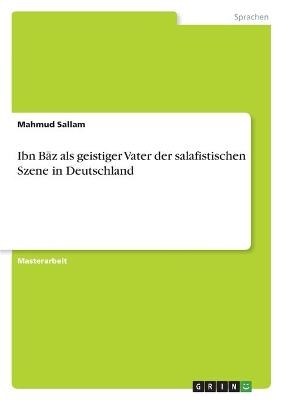 Ibn BÂ¿z als geistiger Vater der salafistischen Szene in Deutschland - Mahmud Sallam