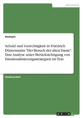 Schuld und Gerechtigkeit in Friedrich DÃ¼rrenmatts "Der Besuch der alten Dame". Eine Analyse unter BerÃ¼cksichtigung von Emotionalisierungsstrategien im Text -  Anonym