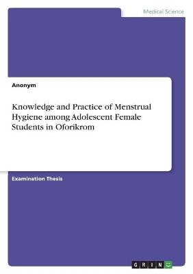 Knowledge and Practice of Menstrual Hygiene among Adolescent Female Students in Oforikrom -  Anonymous