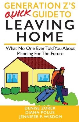 Generation Z's Quick Guide to Leaving Home - Jennifer Wisdom, Diana Polus, Denise Zorer