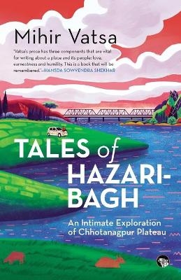 Tales of Hazaribagh an Intimate Exploration of Chhotanagpur Plateau - Mihir Vatsa