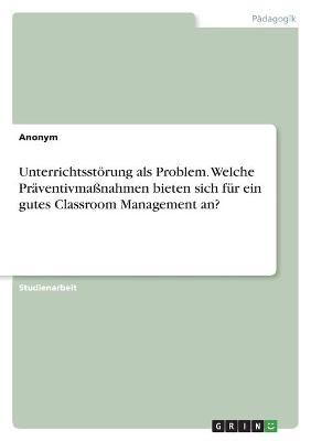 UnterrichtsstÃ¶rung als Problem. Welche PrÃ¤ventivmaÃnahmen bieten sich fÃ¼r ein gutes Classroom Management an? -  Anonymous