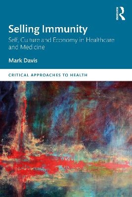 Selling Immunity Self, Culture and Economy in Healthcare and Medicine - Mark Davis