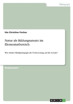 Natur als Bildungsansatz im Elementarbereich - Ute Christine Fischer