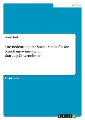 Die Bedeutung der Social Media fÃ¼r die Kundengewinnung in Start-up-Unternehmen - Sarah Feck