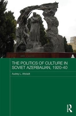 The Politics of Culture in Soviet Azerbaijan, 1920-40 - Audrey Altstadt