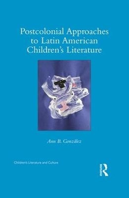 Postcolonial Approaches to Latin American Children’s Literature - Ann González