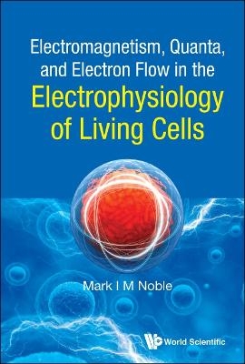 Electromagnetism, Quanta, And Electron Flow In The Electrophysiology Of Living Cells - Mark Noble
