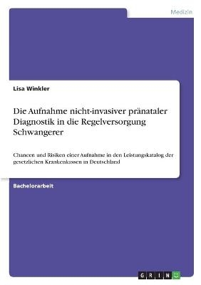 Die Aufnahme nicht-invasiver prÃ¤nataler Diagnostik in die Regelversorgung Schwangerer - Lisa Winkler