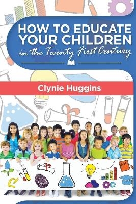 How to Educate Your Children in the 21st Century - Clynie Huggins