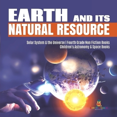 Earth and Its Natural Resource Solar System & the Universe Fourth Grade Non Fiction Books Children's Astronomy & Space Books -  Baby Professor