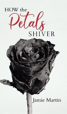 HOW the PETALS SHIVER - Jamie Martin