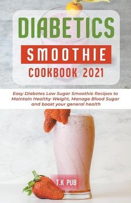Diabetic Smoothie Cookbook 2021 - T K Pub