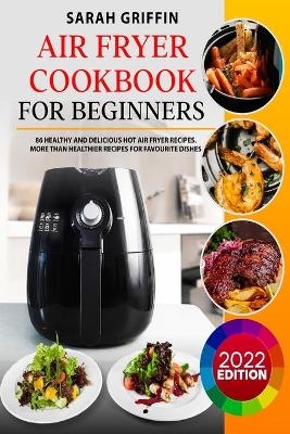Air Fryer Cookbook for Beginners - Sarah Griffin