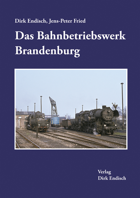 Das Bahnbetriebswerk Brandenburg - Dirk Endisch, Jens-Peter Fried