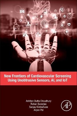 New Frontiers of Cardiovascular Screening using Unobtrusive Sensors, AI, and IoT - Anirban Dutta Choudhury, Rohan Banerjee, Sanjay Kimbahune, Arpan Pal