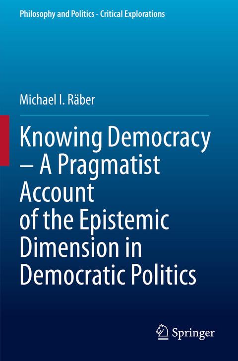 Knowing Democracy – A Pragmatist Account of the Epistemic Dimension in Democratic Politics - Michael I. Räber