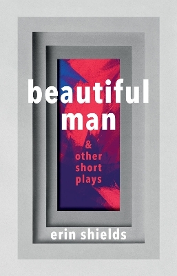 Beautiful Man & Other Short Plays - Erin Shields